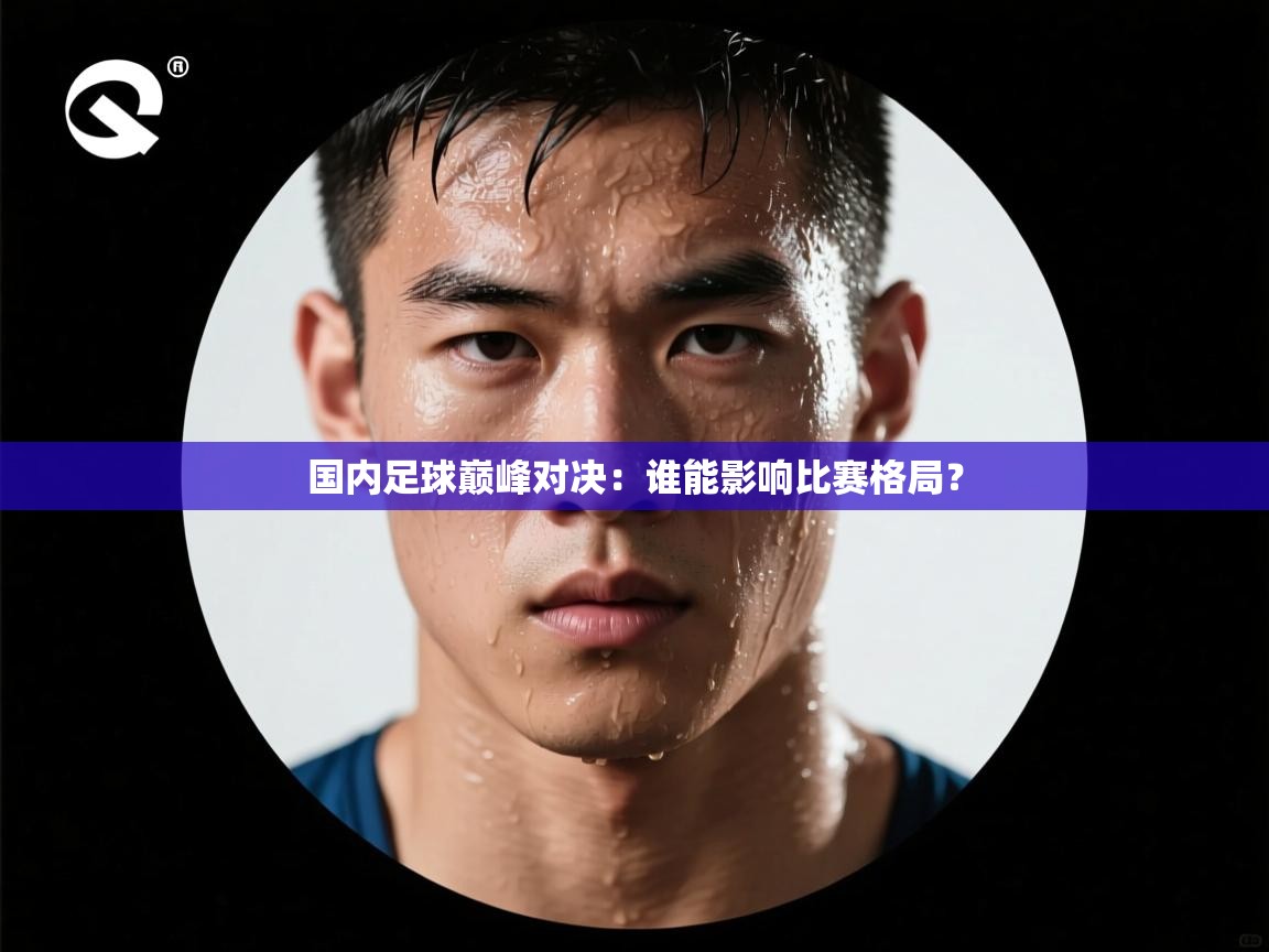 国内足球巅峰对决：谁能影响比赛格局？