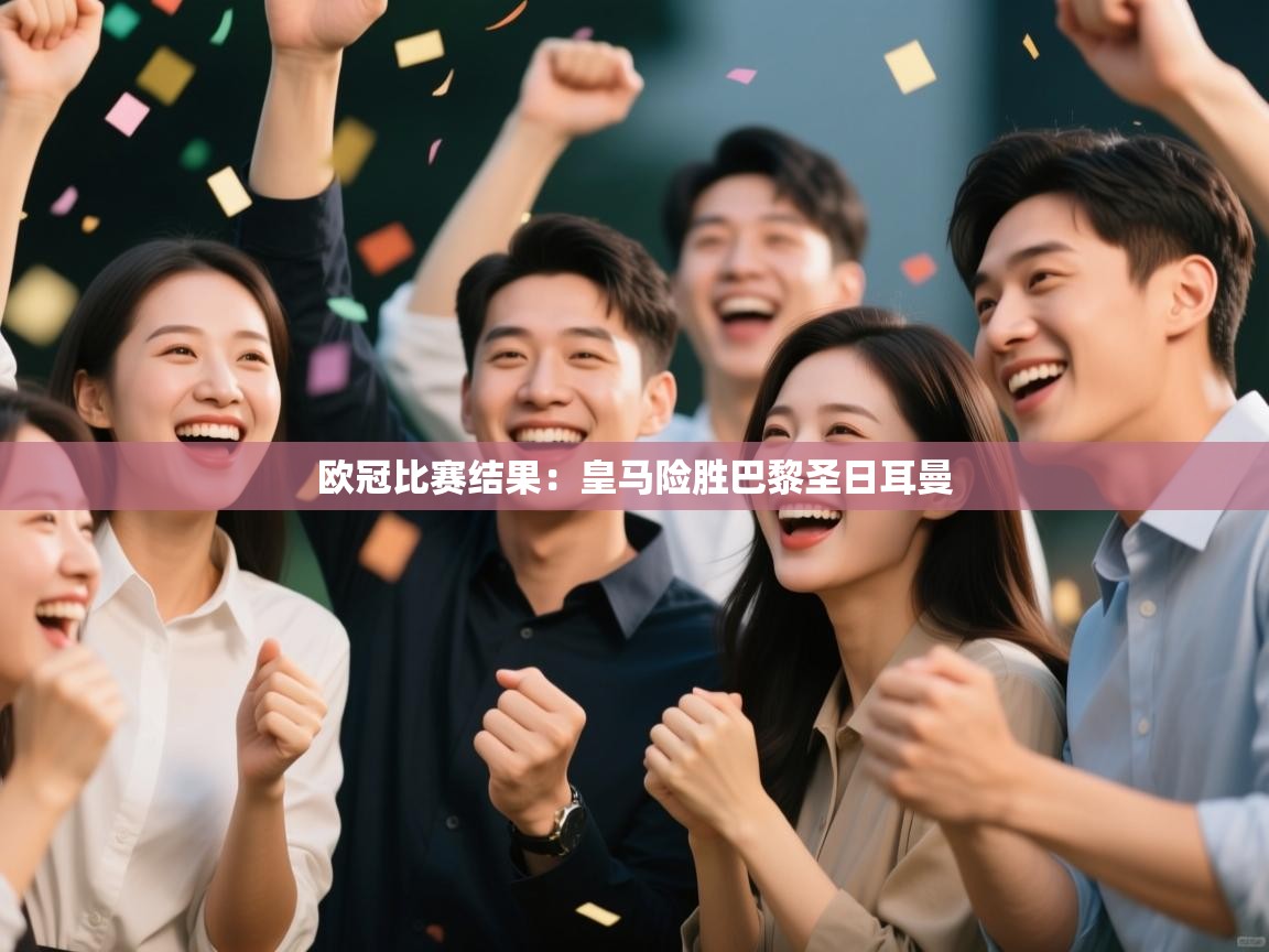 欧冠比赛结果：皇马险胜巴黎圣日耳曼