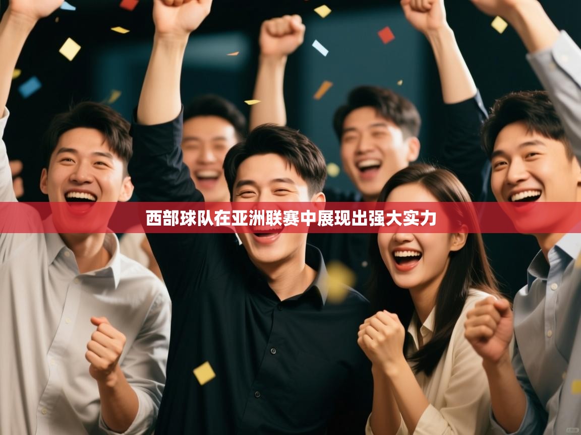西部球队在亚洲联赛中展现出强大实力