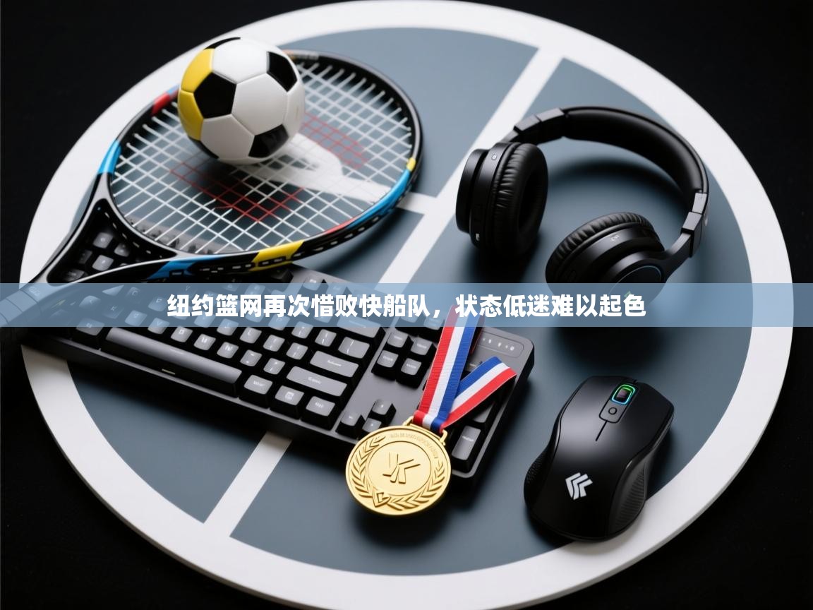 纽约篮网再次惜败快船队，状态低迷难以起色