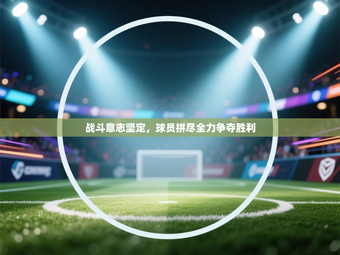 战斗意志坚定,球员拼尽全力争夺胜利 第1张