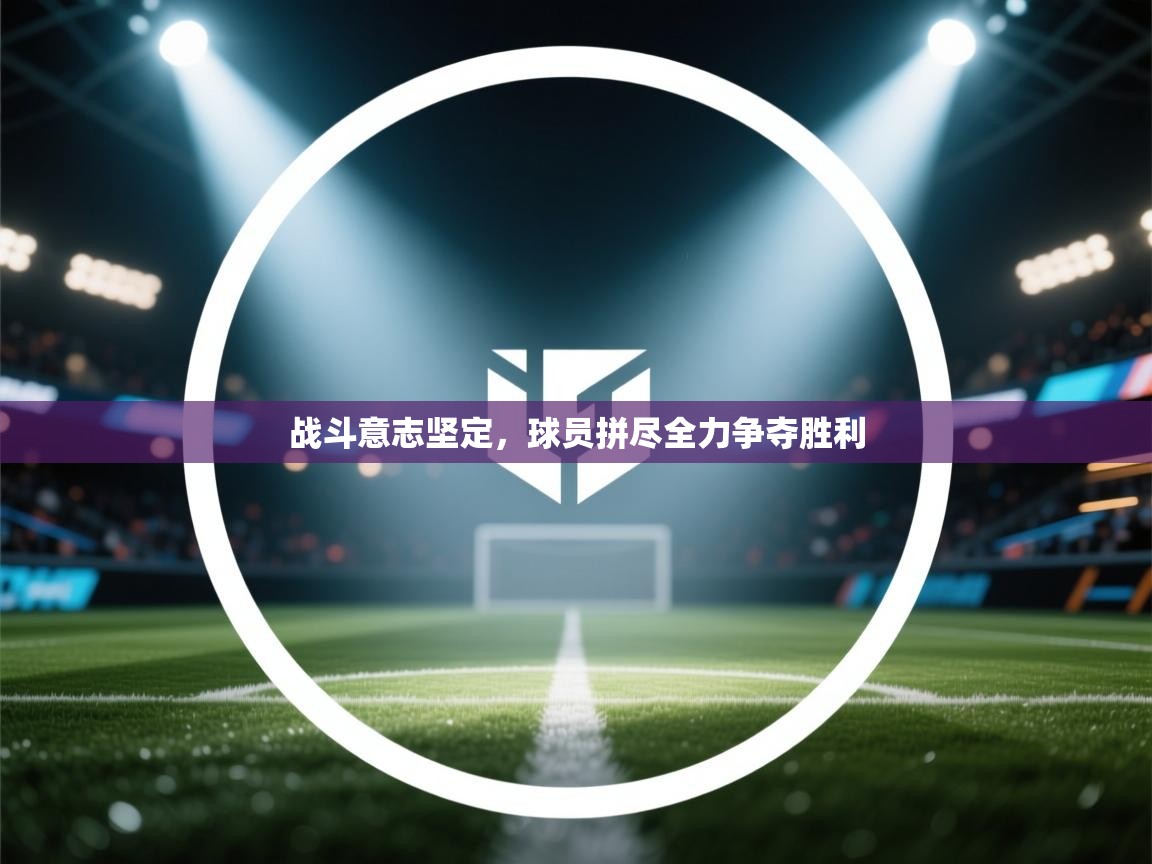 战斗意志坚定,球员拼尽全力争夺胜利 第2张